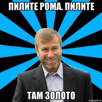 пилите рома. пилите там золото