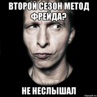 второй сезон метод фрейда? не неслышал