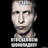 стоп! кто съел всю шоколадку?