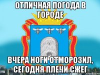 отличная погода в городе вчера ноги отморозил, сегодня плечи сжег