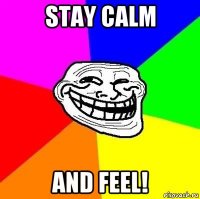 stay calm and feel!