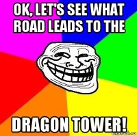 ok, let's see what road leads to the dragon tower!