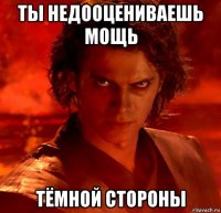 ты недооцениваешь мощь тёмной стороны