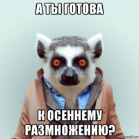 а ты готова к осеннему размножению?