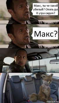 Макс, ты че такой убитый? Опять до 8 утра сидел? Макс?