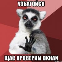 узбагойся щас проверим dkhan