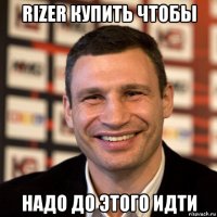 rizer купить чтобы надо до этого идти