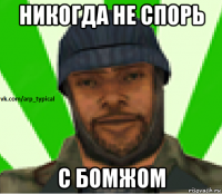 никогда не спорь с бомжом