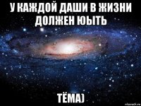 у каждой даши в жизни должен юыть тёма)