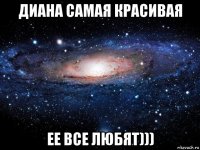 диана самая красивая ее все любят)))