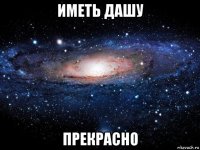 иметь дашу прекрасно