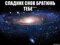 сладких снов братюнь тебе*** 