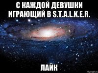 с каждой девушки играющий в s.t.a.l.k.e.r. лайк