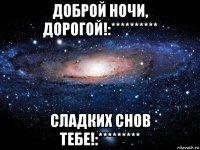 доброй ночи, дорогой!:********** сладких снов тебе!:*********