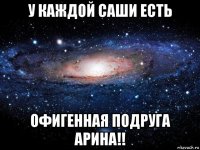 у каждой саши есть офигенная подруга арина!!