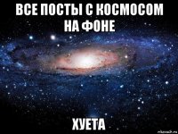 все посты с космосом на фоне хуета