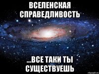 вселенская справедливость ...все таки ты существуешь