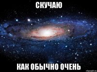 скучаю как обычно очень