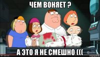 чем воняет ? а это я не смешно (((