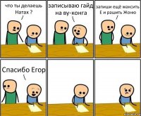 что ты делаешь Натах ? записываю гайд на ву-конга запиши ещё максить Е и рашить Жоню Спасибо Егор