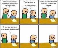 Британские ученые научились определять пол мальчика Поделись открытием Рецепт простой. Береьшь ножовку...Аккуратно пилишь А где же вторая половина мальчика?