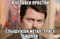 я человек простой слышу хеви метал - трясу башкой