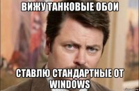 вижу танковые обои ставлю стандартные от windows