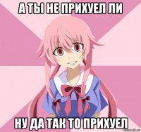 а ты не прихуел ли ну да так то прихуел