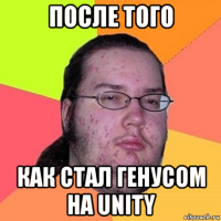 после того как стал генусом на unity