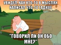 увидел, как кто-то в мыслях написал что-то гадкое "говорил ли он обо мне?"