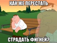 как же перестать страдать фигней?