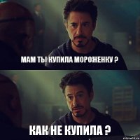 мам ты купила мороженку ? как не купила ?