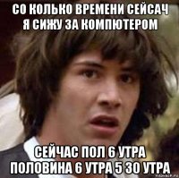 со колько времени сейсач я сижу за компютером сейчас пол 6 утра половина 6 утра 5 30 утра