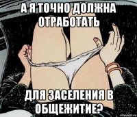 а я точно должна отработать для заселения в общежитие?