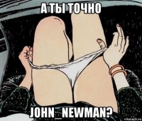 а ты точно john_newman?