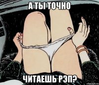 а ты точно читаешь рэп?