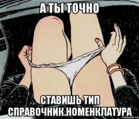 а ты точно ставишь тип справочник.номенклатура