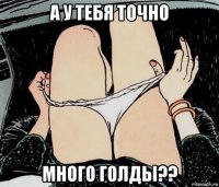 а у тебя точно много голды??