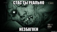 стас ты реально незбагоен