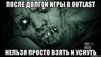 после долгой игры в outlast нельзя просто взять и уснуть