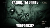 радик, ты опять упоролся?