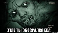  хуле ты обосрался ёба