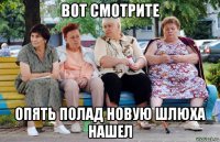 вот смотрите опять полад новую шлюха нашел