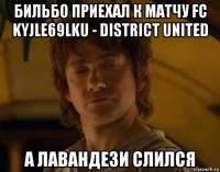 бильбо приехал к матчу fc kyjle69lku - district united а лавандези слился