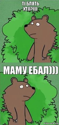 тi блять хто?((( маму ебал)))