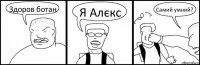 Здоров ботан Я Алєкс Самий умний?