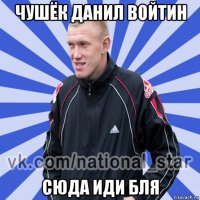 чушёк данил войтин сюда иди бля