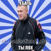 ебать ты лох