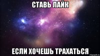 ставь лайк если хочешь трахаться