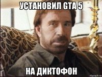 установил gta 5 на диктофон